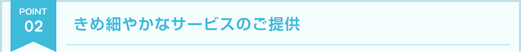 きめ細やかなサービスのご提供